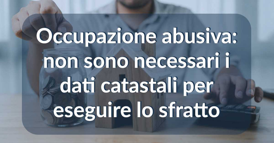 Occupazione abusiva: non sono necessari i dati catastali per eseguire lo sfratto